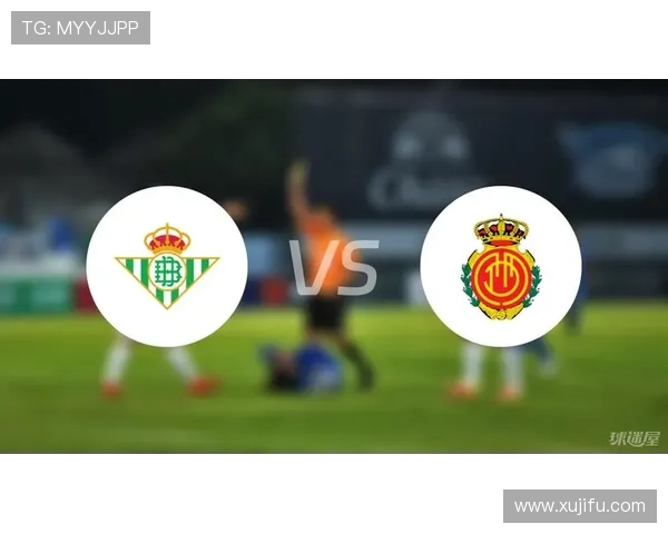 马略卡贝蒂斯首发大战引爆焦点